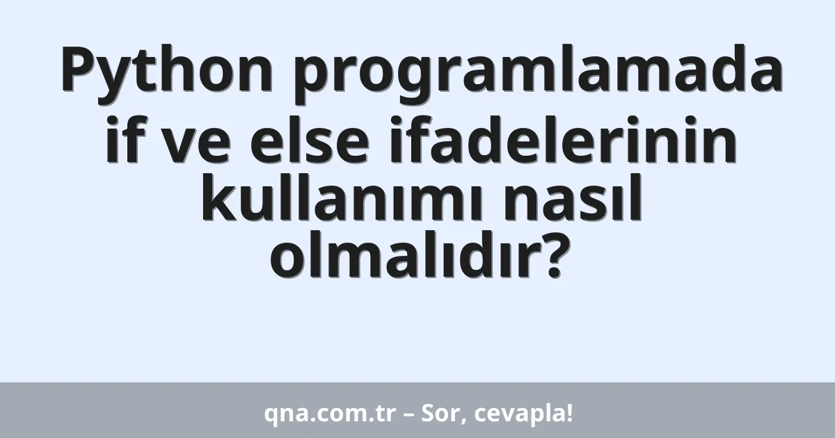 Python programlamada if ve else ifadelerinin kullanımı nasıl olmalıdır?