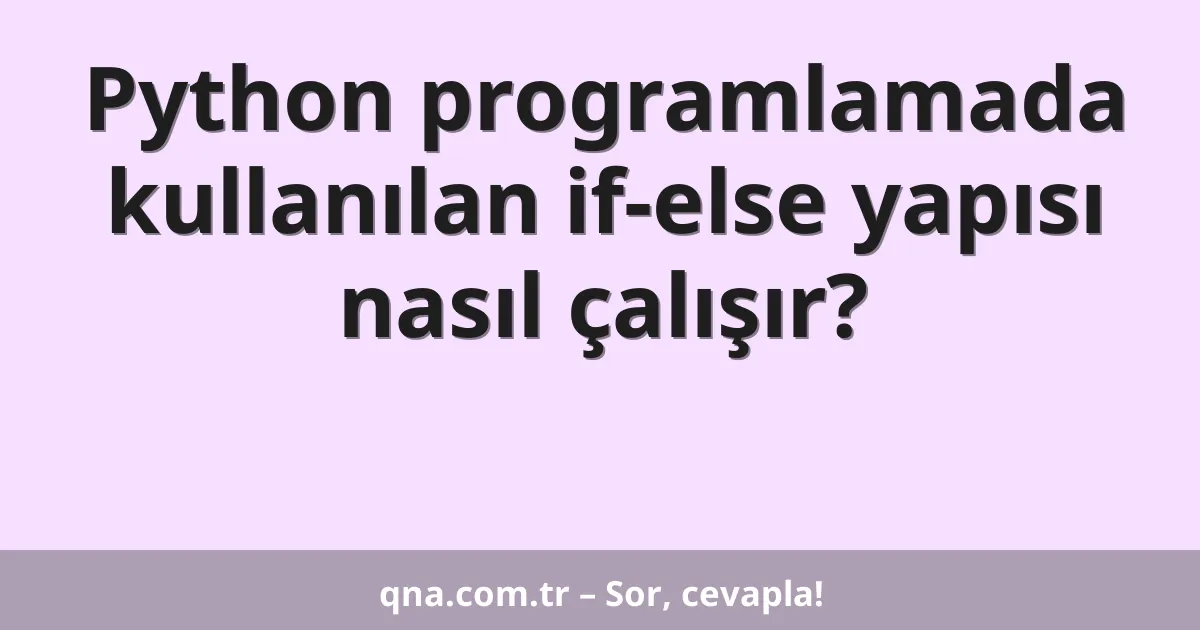Python programlamada kullanılan if-else yapısı nasıl çalışır?