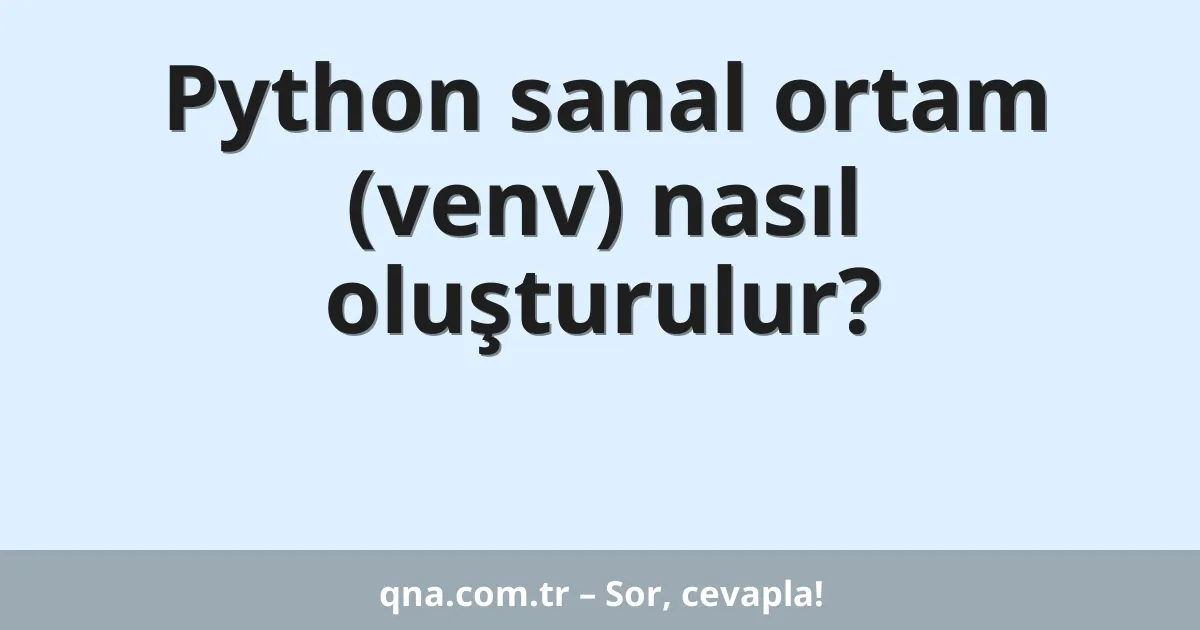 Python sanal ortam (venv) nasıl oluşturulur?