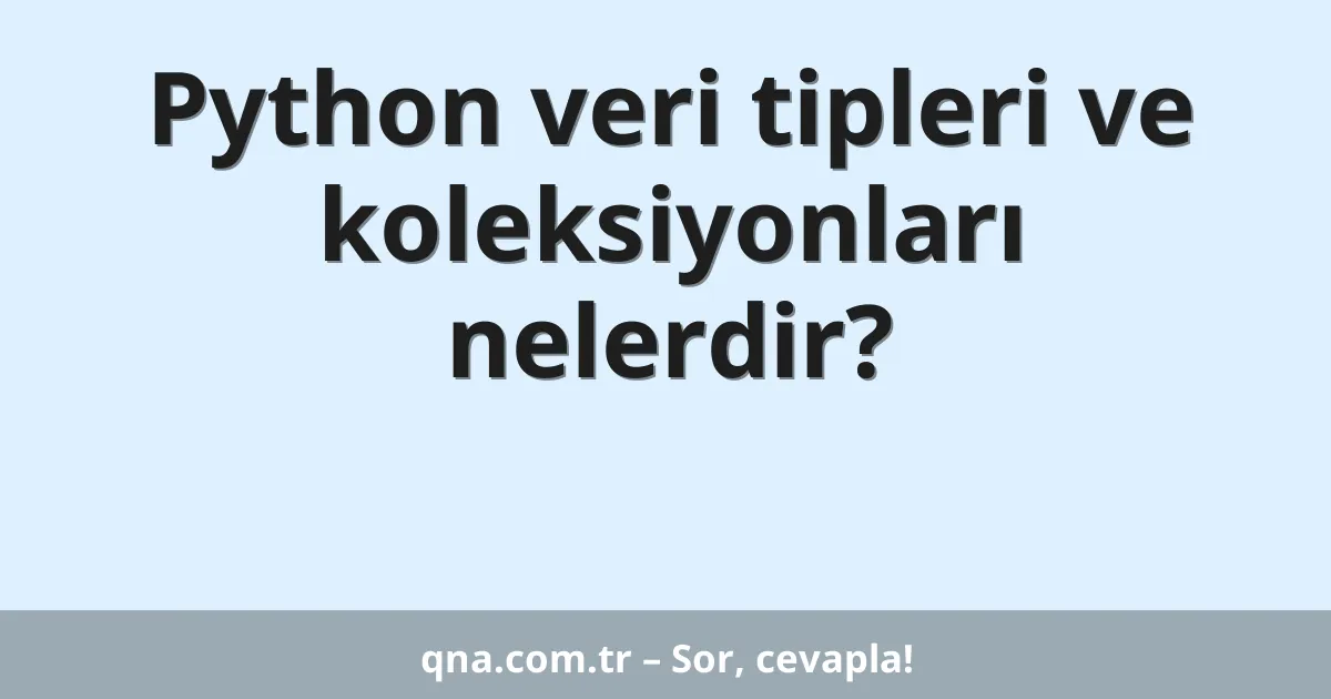 Python veri tipleri ve koleksiyonları nelerdir?