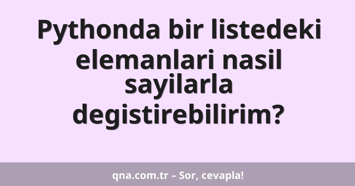 Pythonda bir listedeki elemanlari nasil sayilarla degistirebilirim?