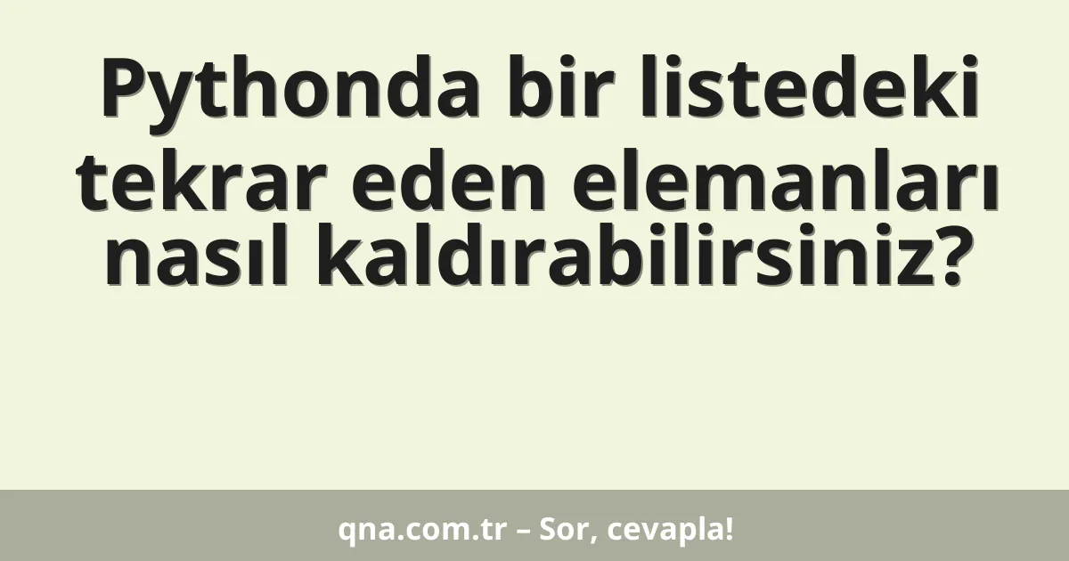 Pythonda bir listedeki tekrar eden elemanları nasıl kaldırabilirsiniz?