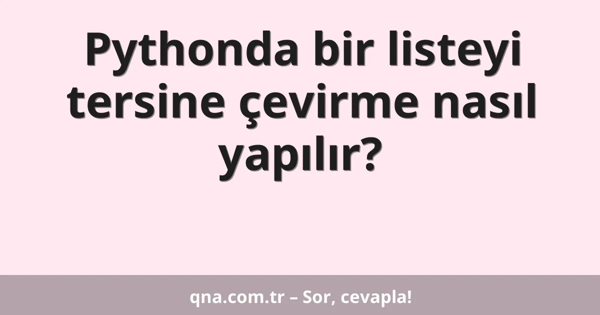 Pythonda bir listeyi tersine çevirme nasıl yapılır?