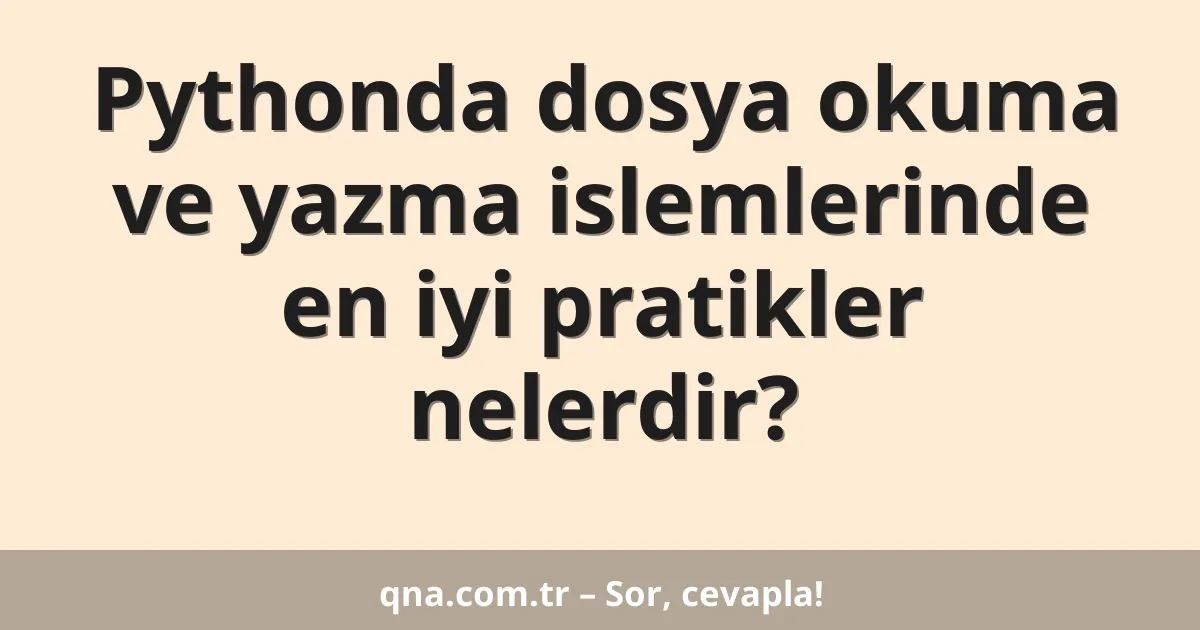 Pythonda dosya okuma ve yazma islemlerinde en iyi pratikler nelerdir?