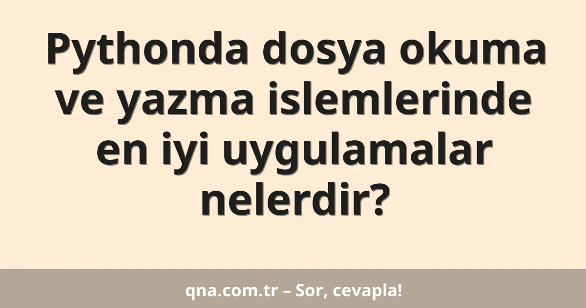 Pythonda dosya okuma ve yazma islemlerinde en iyi uygulamalar nelerdir?