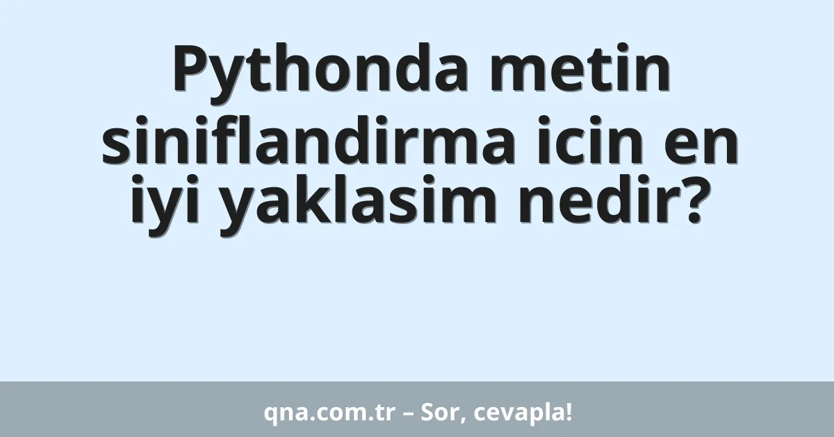 Pythonda metin siniflandirma icin en iyi yaklasim nedir?