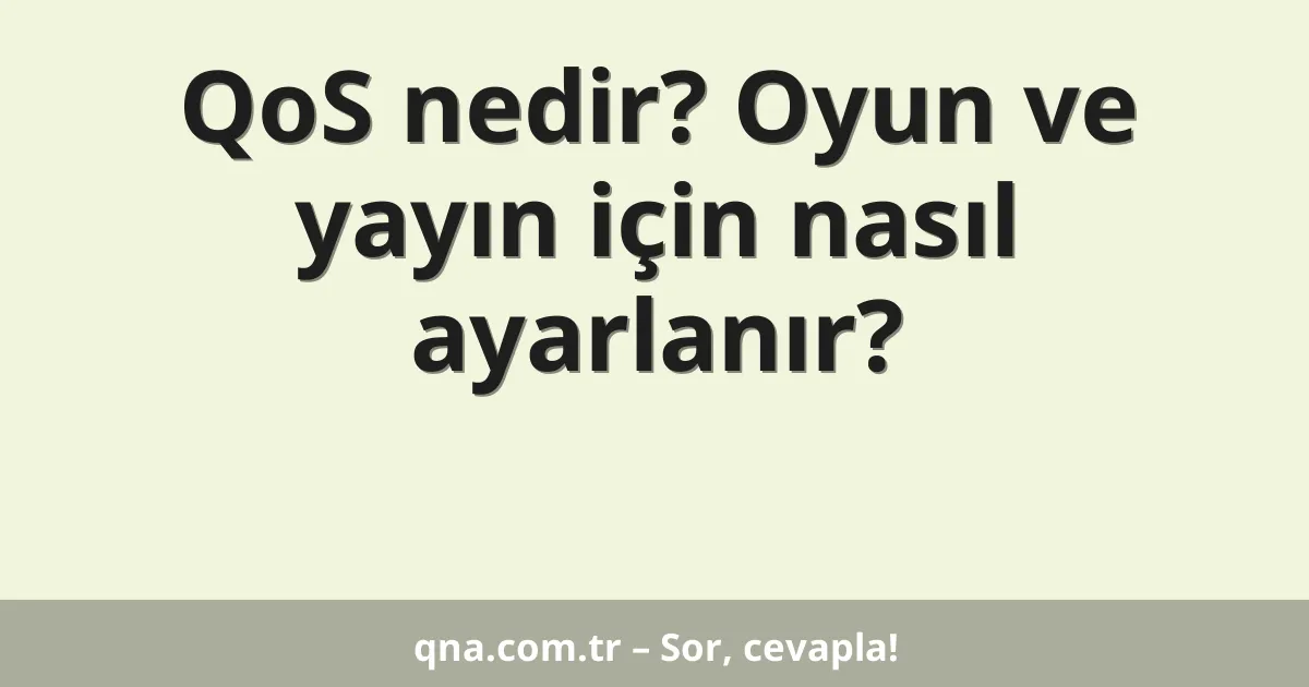 QoS nedir? Oyun ve yayın için nasıl ayarlanır?