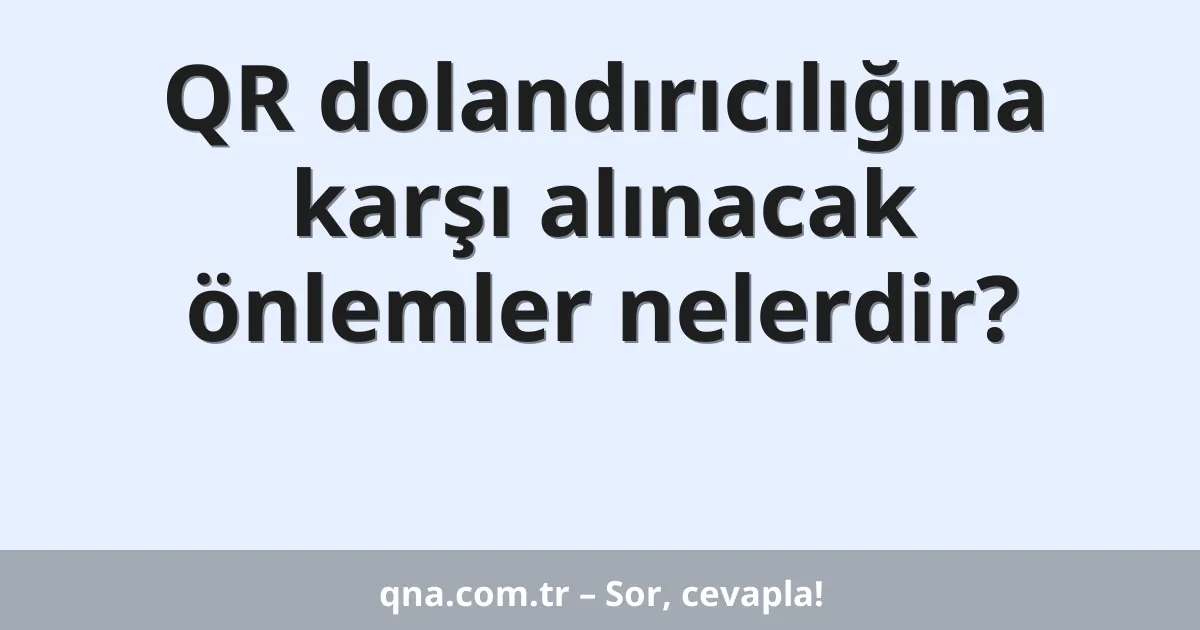 QR dolandırıcılığına karşı alınacak önlemler nelerdir?