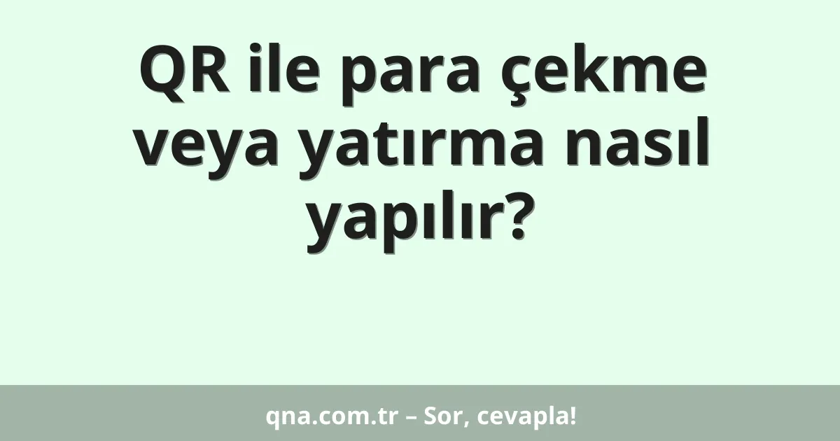 QR ile para çekme veya yatırma nasıl yapılır?