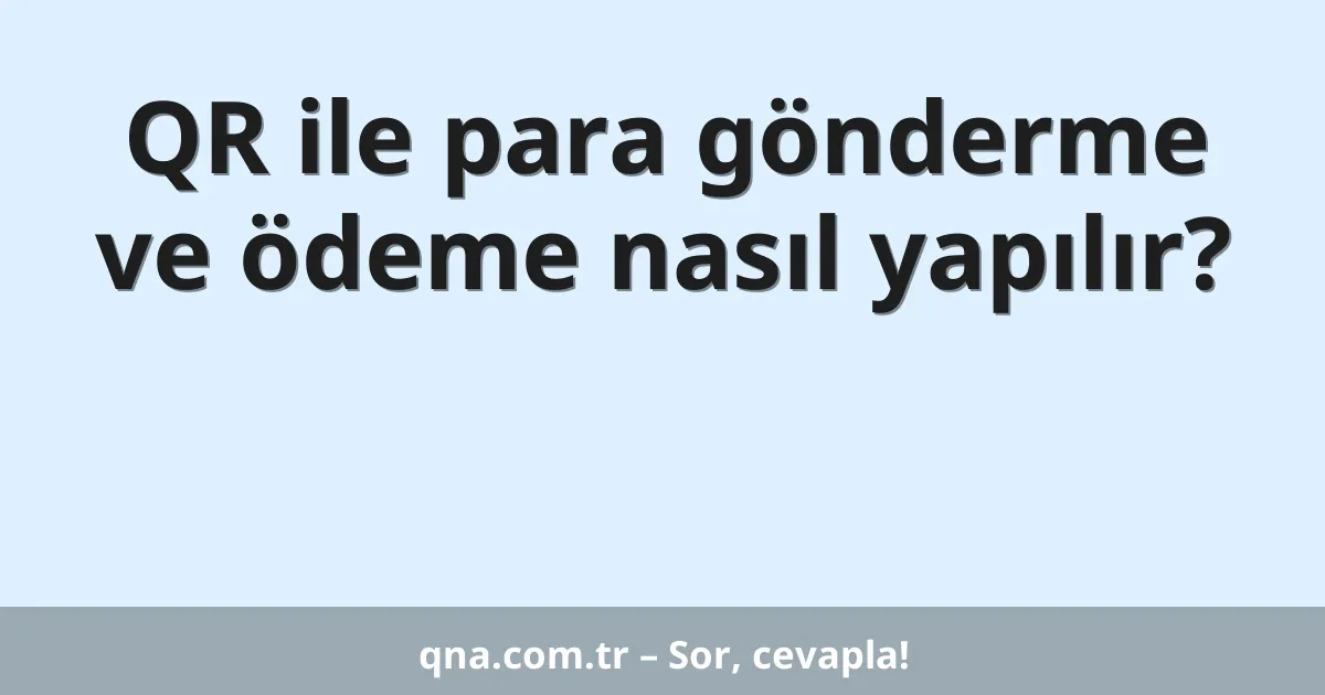 QR ile para gönderme ve ödeme nasıl yapılır?