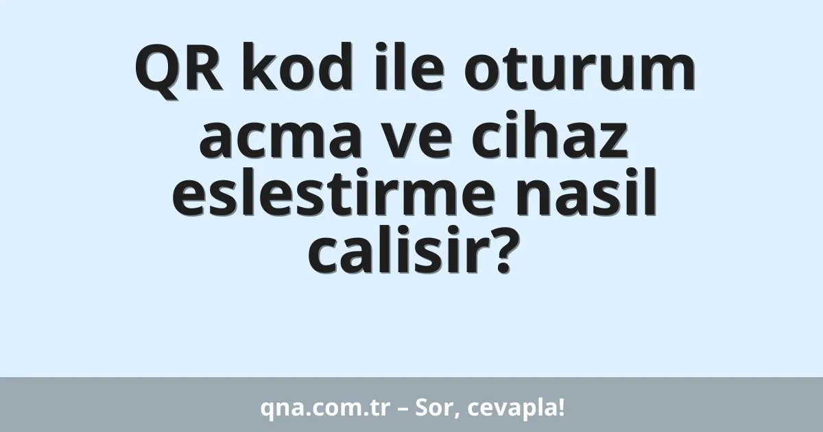 QR kod ile oturum acma ve cihaz eslestirme nasil calisir?