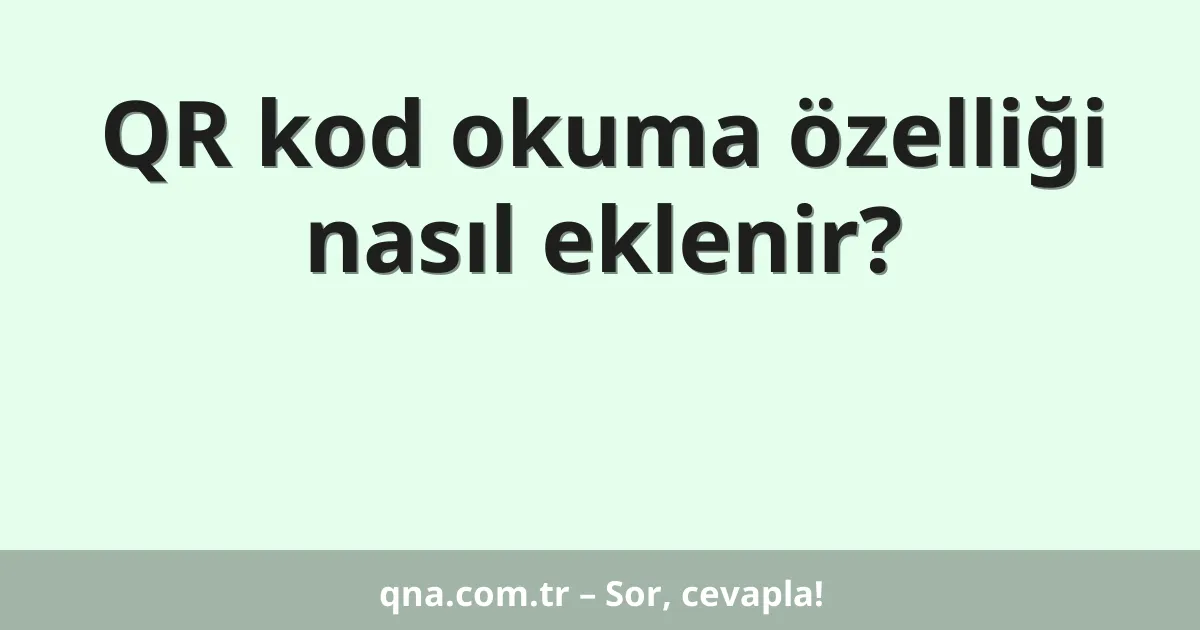 QR kod okuma özelliği nasıl eklenir?