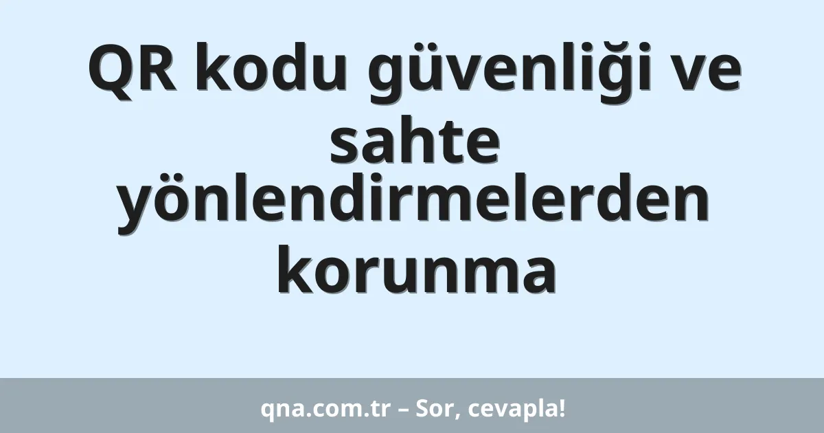 QR kodu güvenliği ve sahte yönlendirmelerden korunma