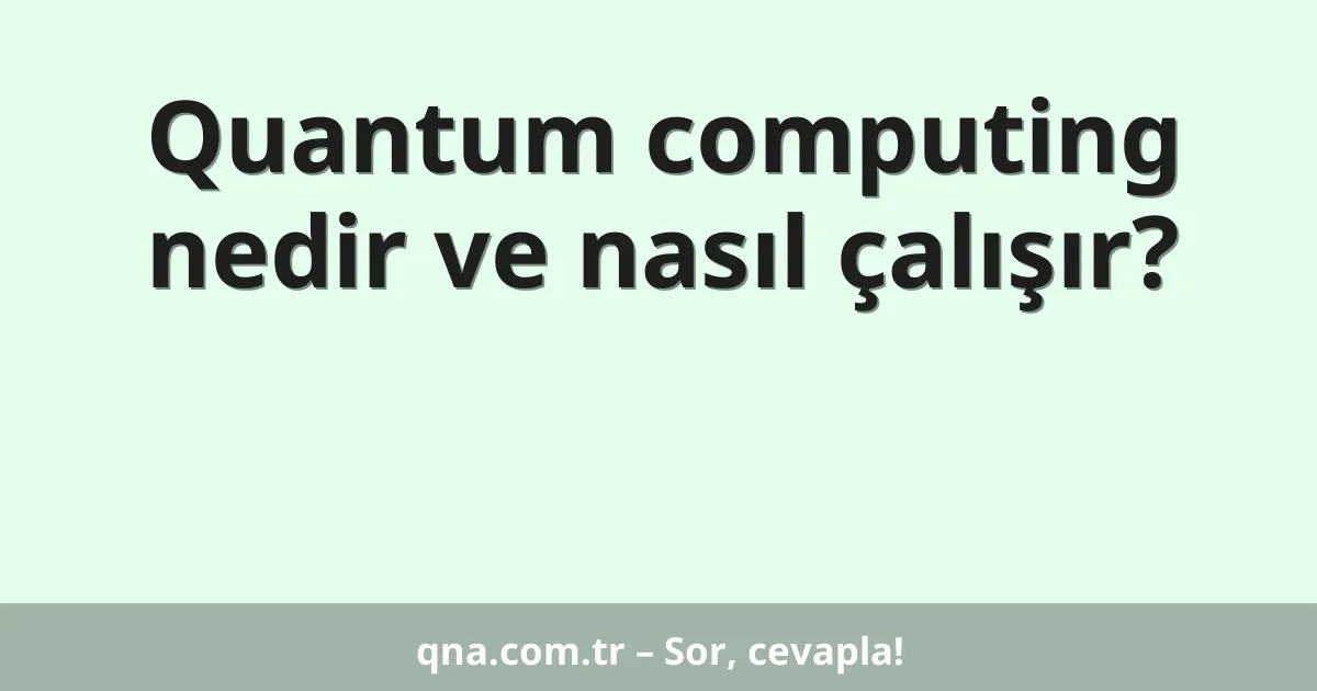 Quantum computing nedir ve nasıl çalışır?