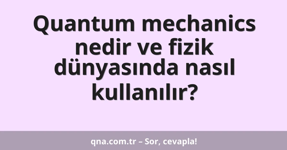 Quantum mechanics nedir ve fizik dünyasında nasıl kullanılır?