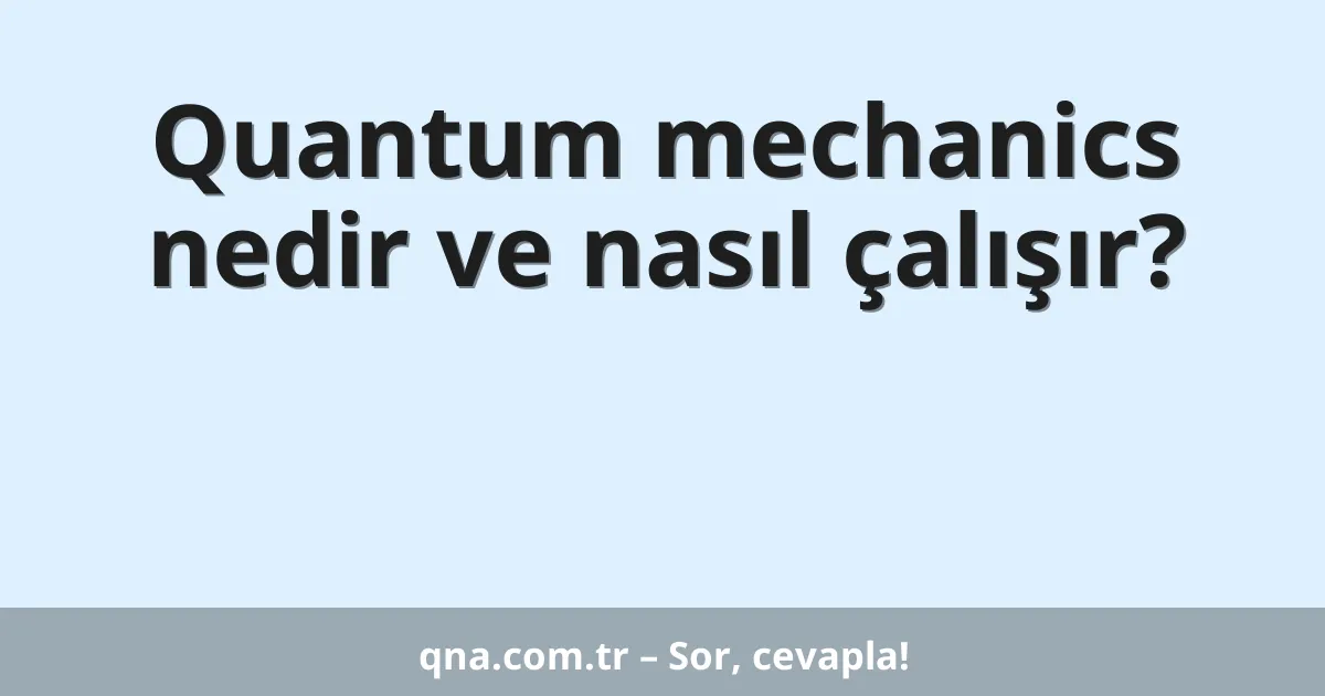 Quantum mechanics nedir ve nasıl çalışır?