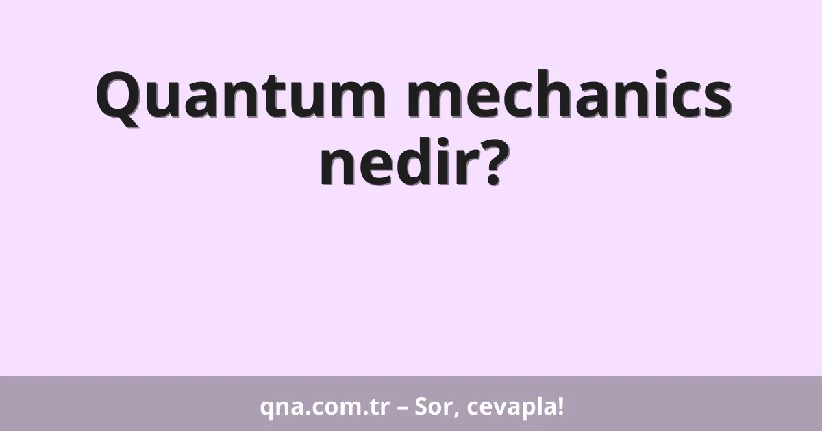 Quantum mechanics nedir?