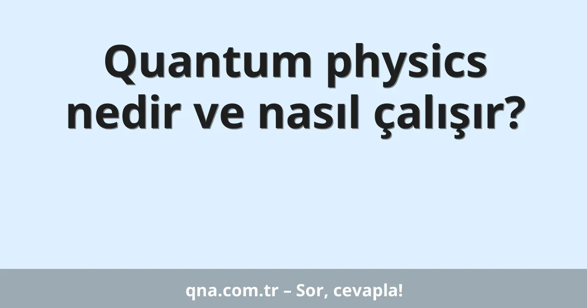 Quantum physics nedir ve nasıl çalışır?