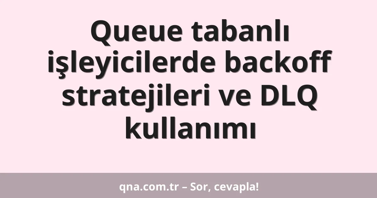 Queue tabanlı işleyicilerde backoff stratejileri ve DLQ kullanımı