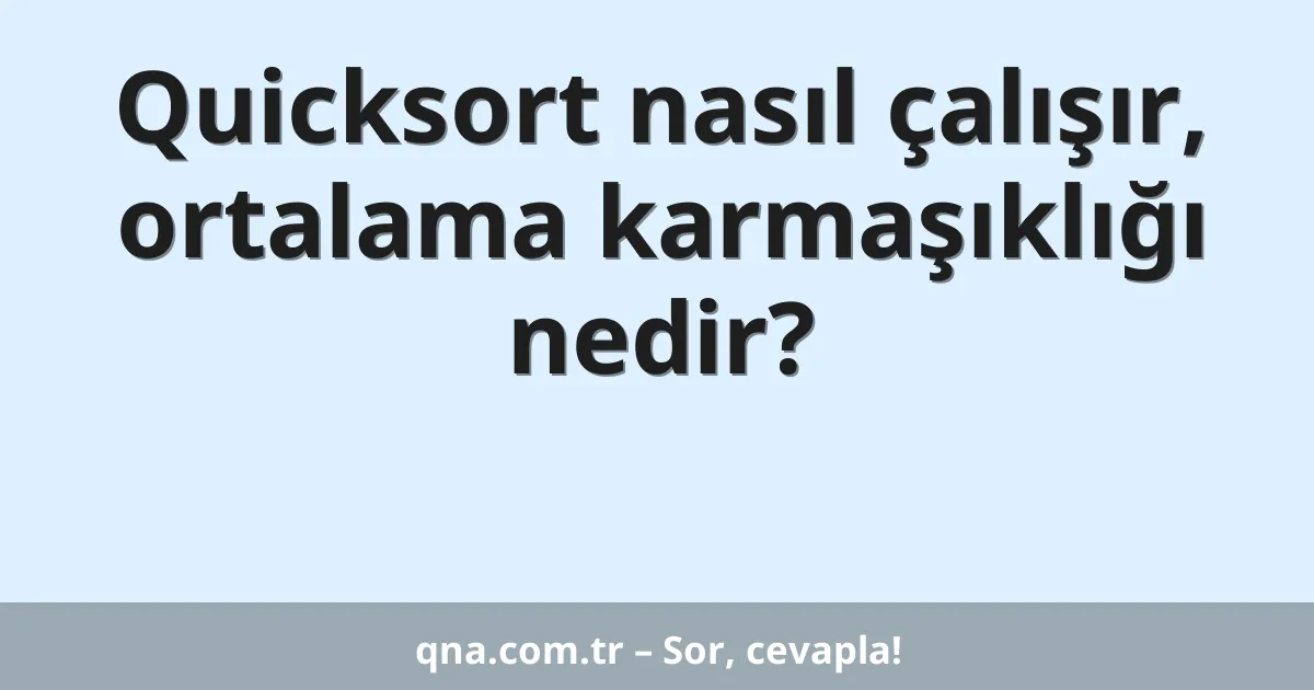 Quicksort nasıl çalışır, ortalama karmaşıklığı nedir?