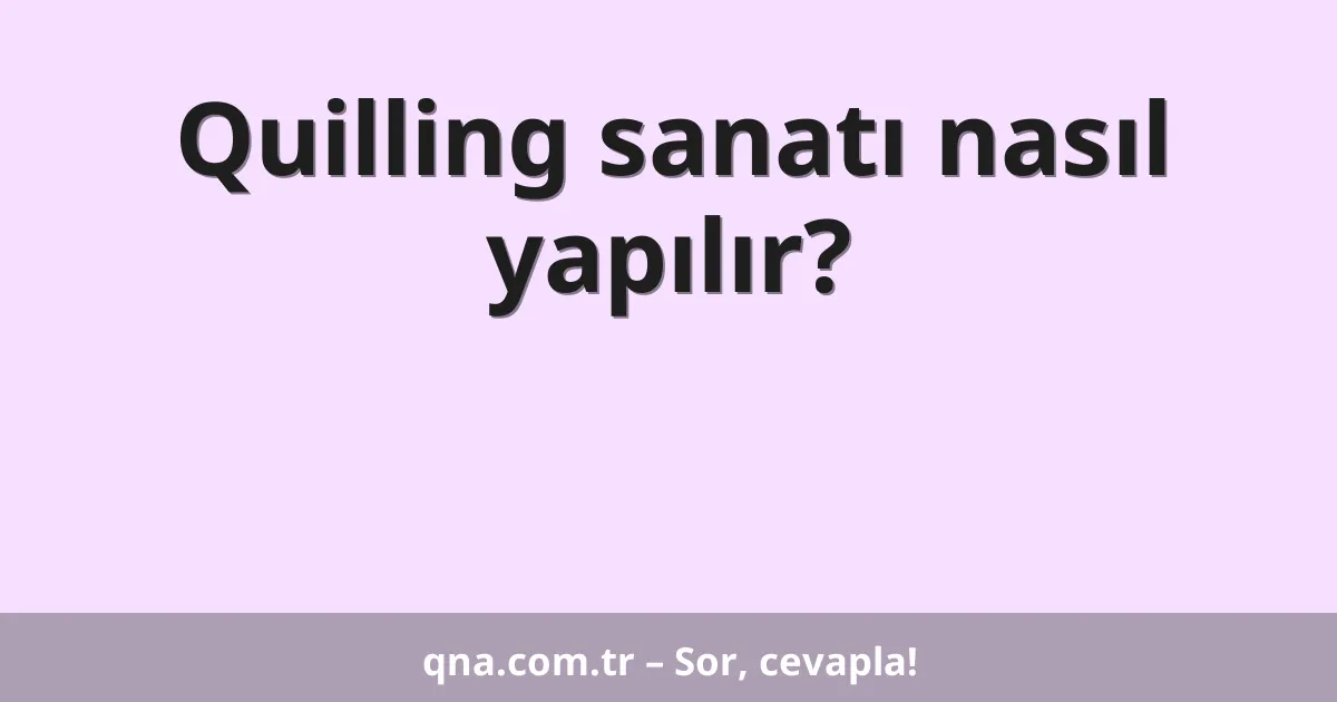 Quilling sanatı nasıl yapılır?