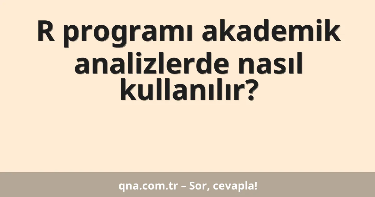 R programı akademik analizlerde nasıl kullanılır?