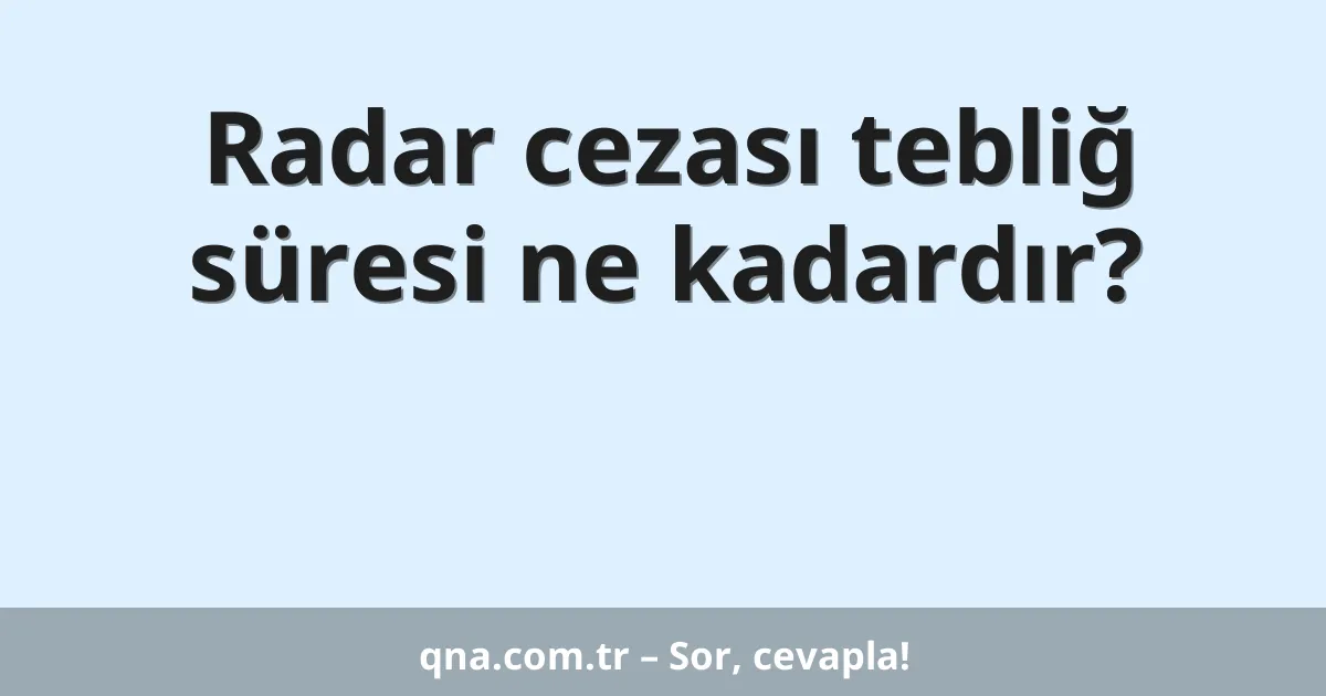 Radar cezası tebliğ süresi ne kadardır?
