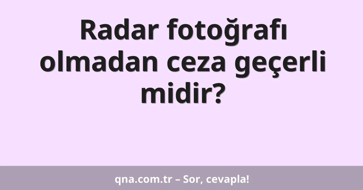 Radar fotoğrafı olmadan ceza geçerli midir?
