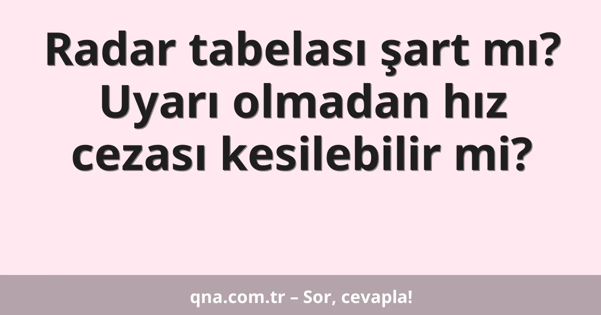 Radar tabelası şart mı? Uyarı olmadan hız cezası kesilebilir mi?