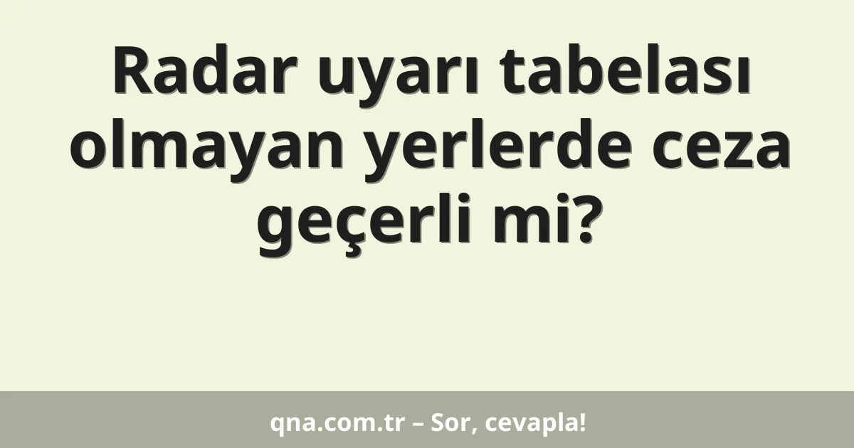 Radar uyarı tabelası olmayan yerlerde ceza geçerli mi?