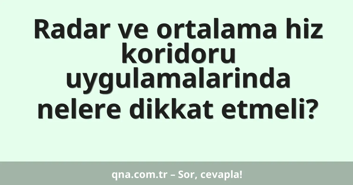 Radar ve ortalama hiz koridoru uygulamalarinda nelere dikkat etmeli?