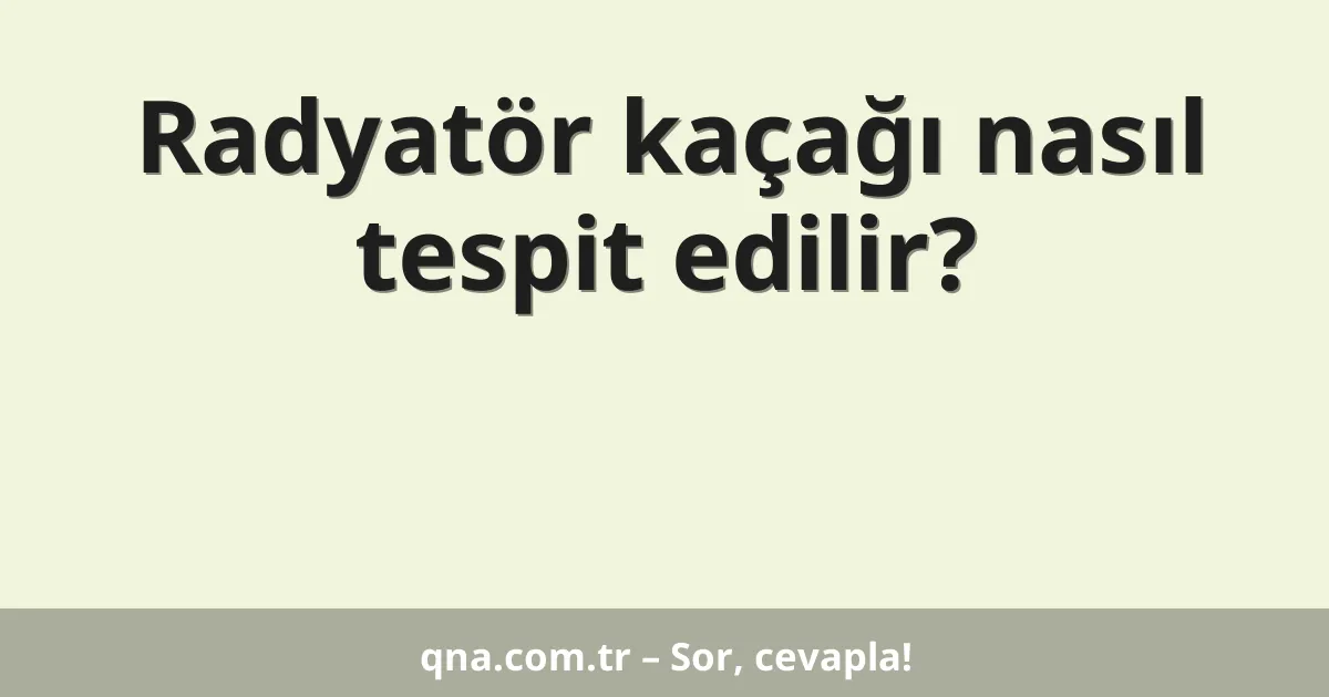 Radyatör kaçağı nasıl tespit edilir?