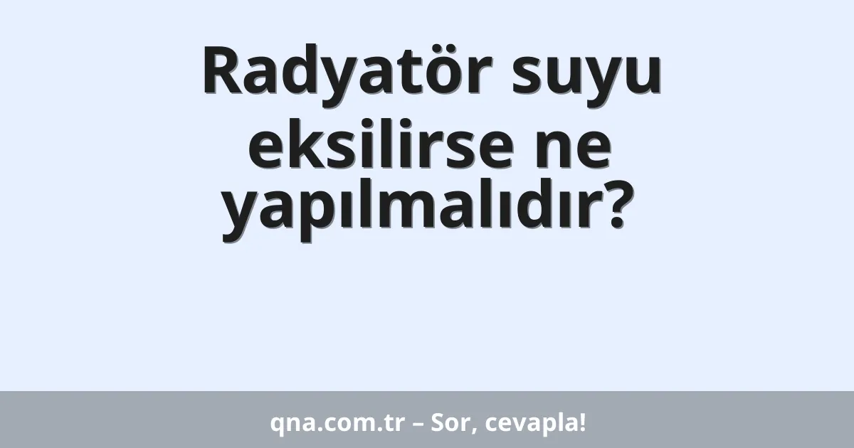 Radyatör suyu eksilirse ne yapılmalıdır?