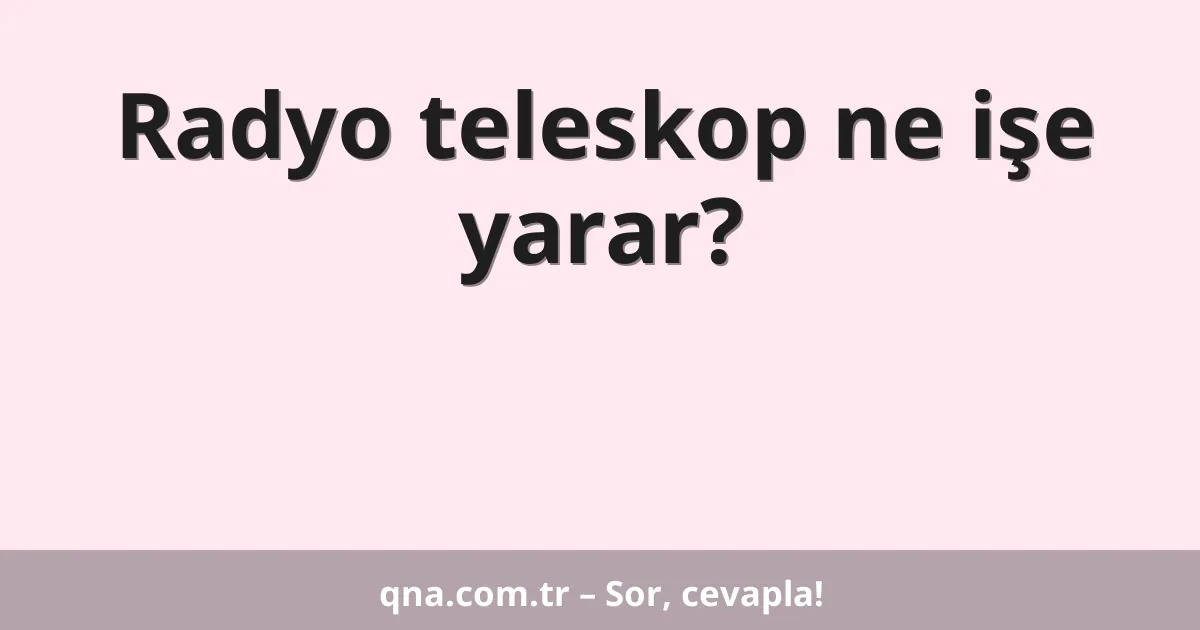Radyo teleskop ne işe yarar?