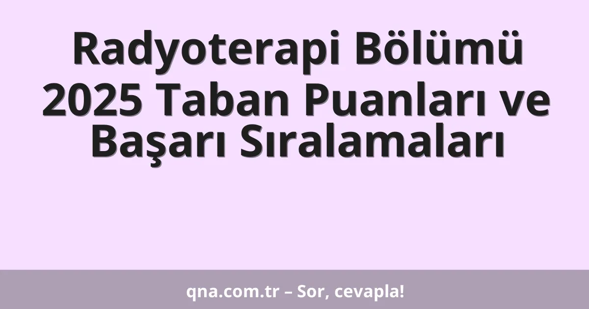 Radyoterapi Bölümü 2025 Taban Puanları ve Başarı Sıralamaları