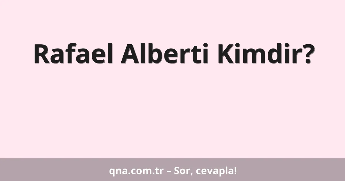 Rafael Alberti Kimdir?