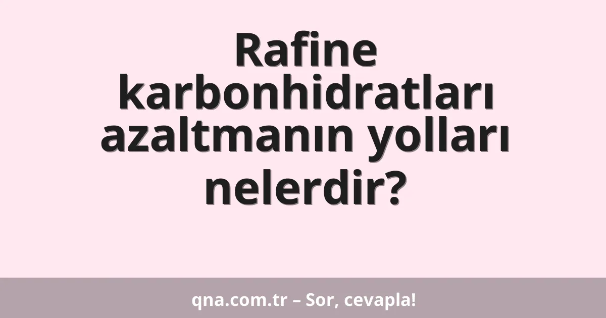Rafine karbonhidratları azaltmanın yolları nelerdir?