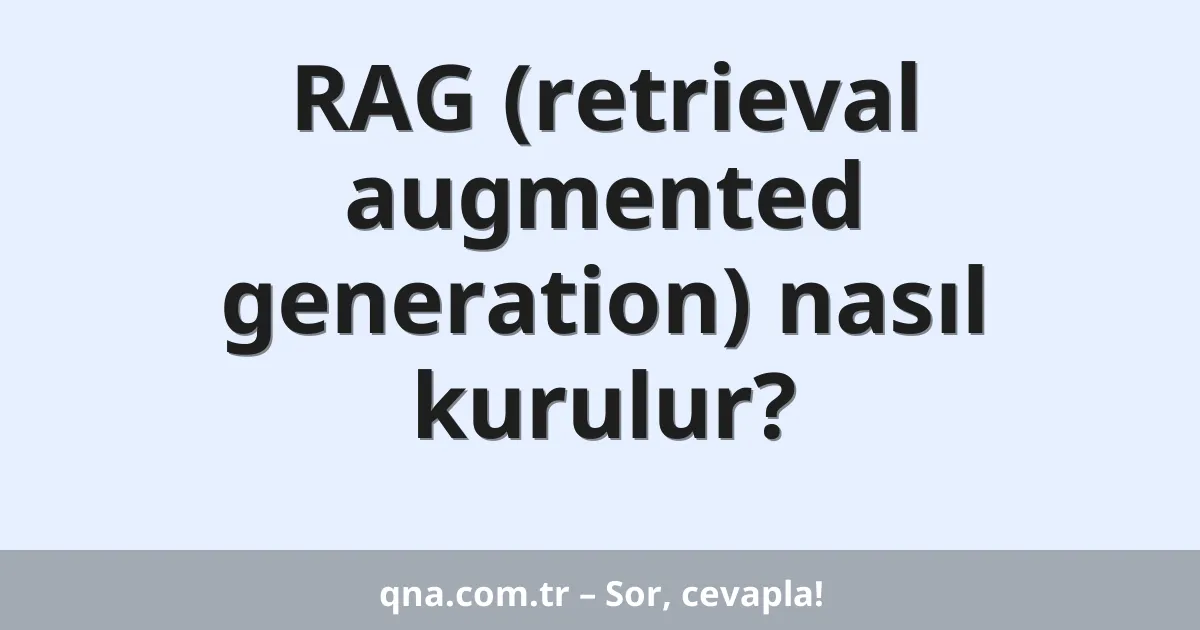 RAG (retrieval augmented generation) nasıl kurulur?