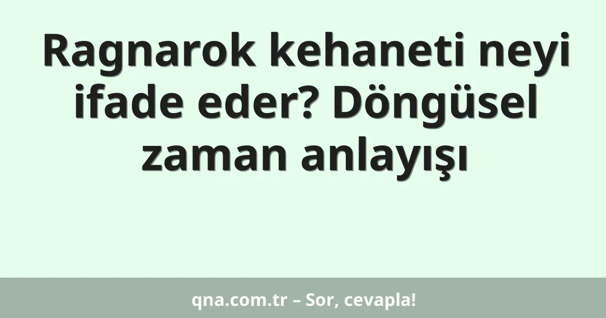 Ragnarok kehaneti neyi ifade eder? Döngüsel zaman anlayışı