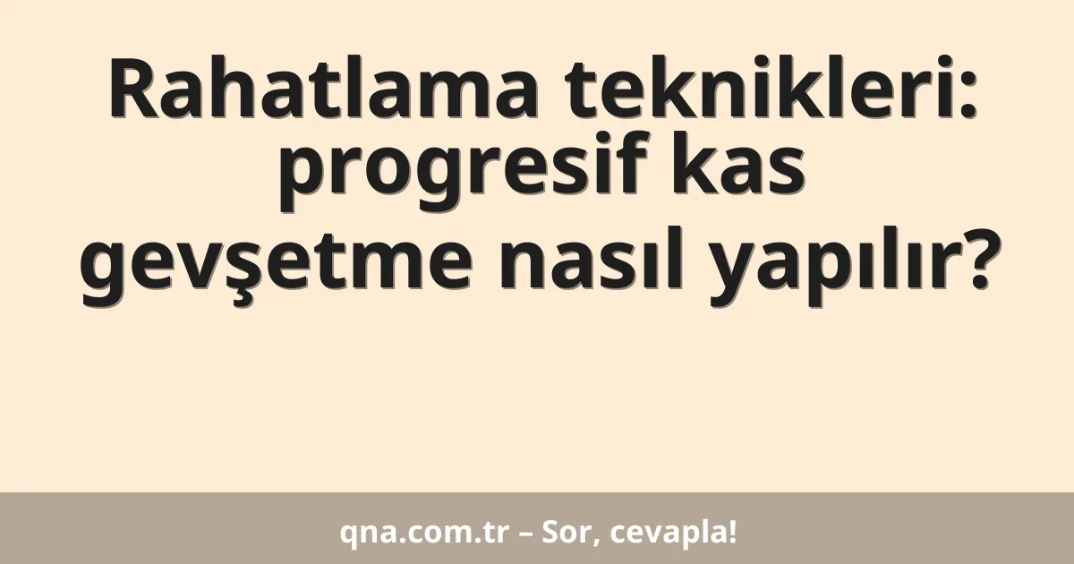 Rahatlama teknikleri: progresif kas gevşetme nasıl yapılır?