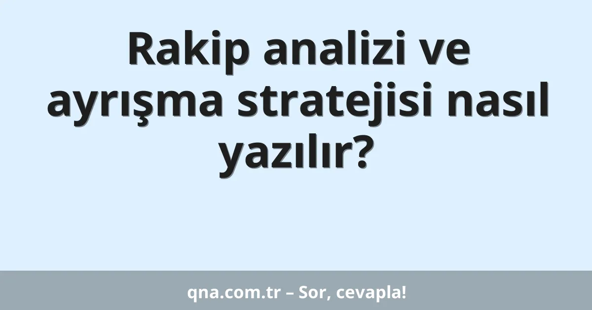 Rakip analizi ve ayrışma stratejisi nasıl yazılır?
