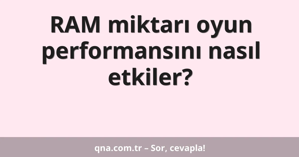 RAM miktarı oyun performansını nasıl etkiler?