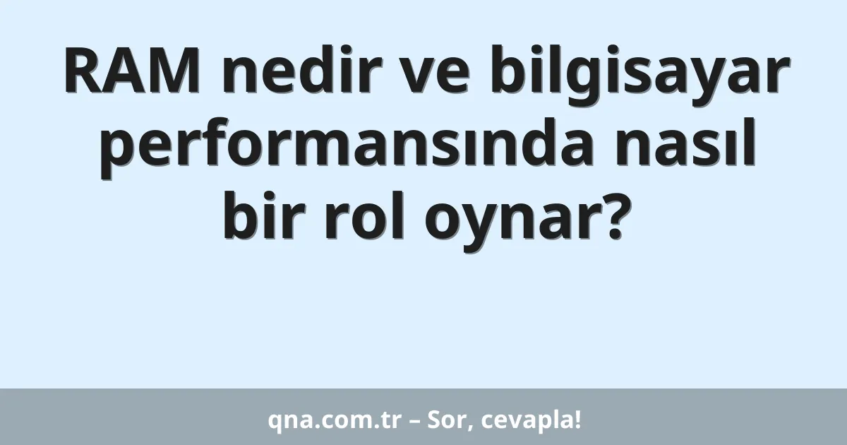 RAM nedir ve bilgisayar performansında nasıl bir rol oynar?