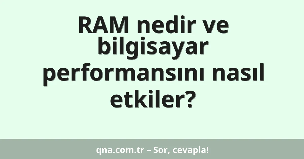 RAM nedir ve bilgisayar performansını nasıl etkiler?