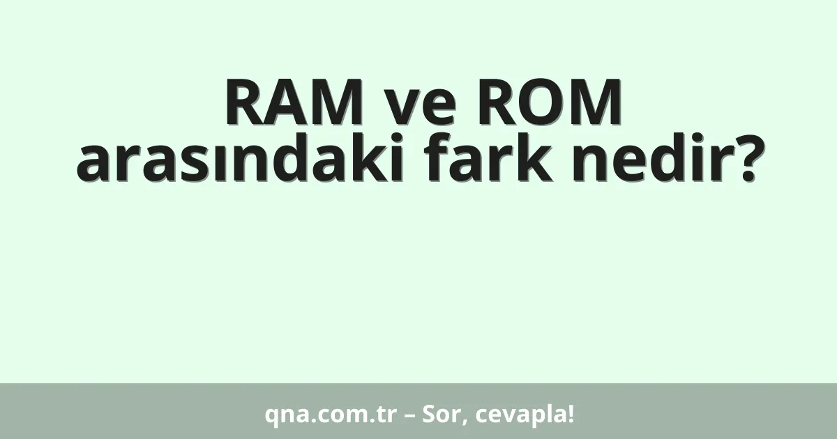 RAM ve ROM arasındaki fark nedir?