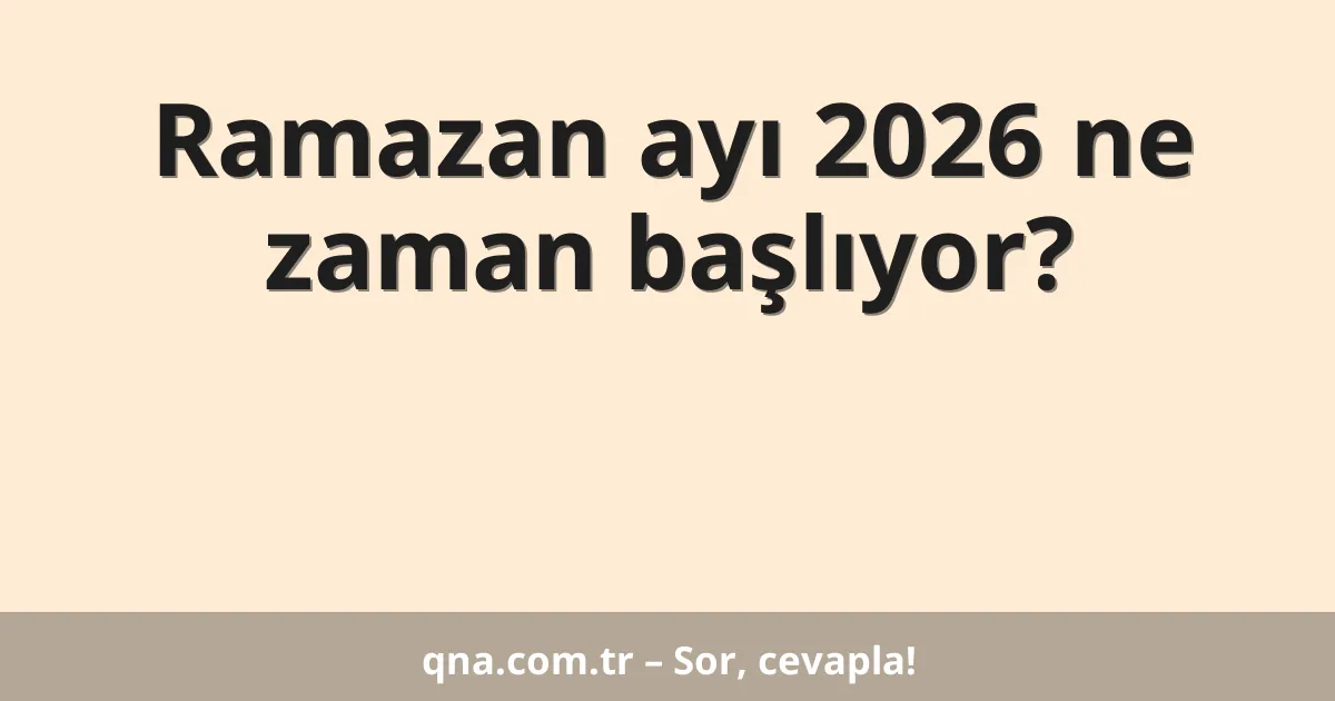 Ramazan ayı 2026 ne zaman başlıyor?