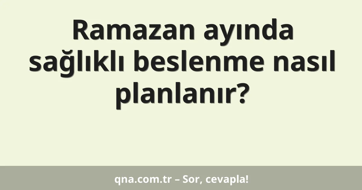 Ramazan ayında sağlıklı beslenme nasıl planlanır?
