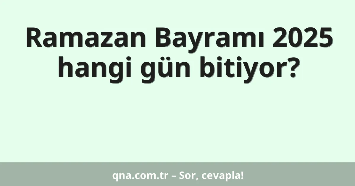 Ramazan Bayramı 2025 hangi gün bitiyor?