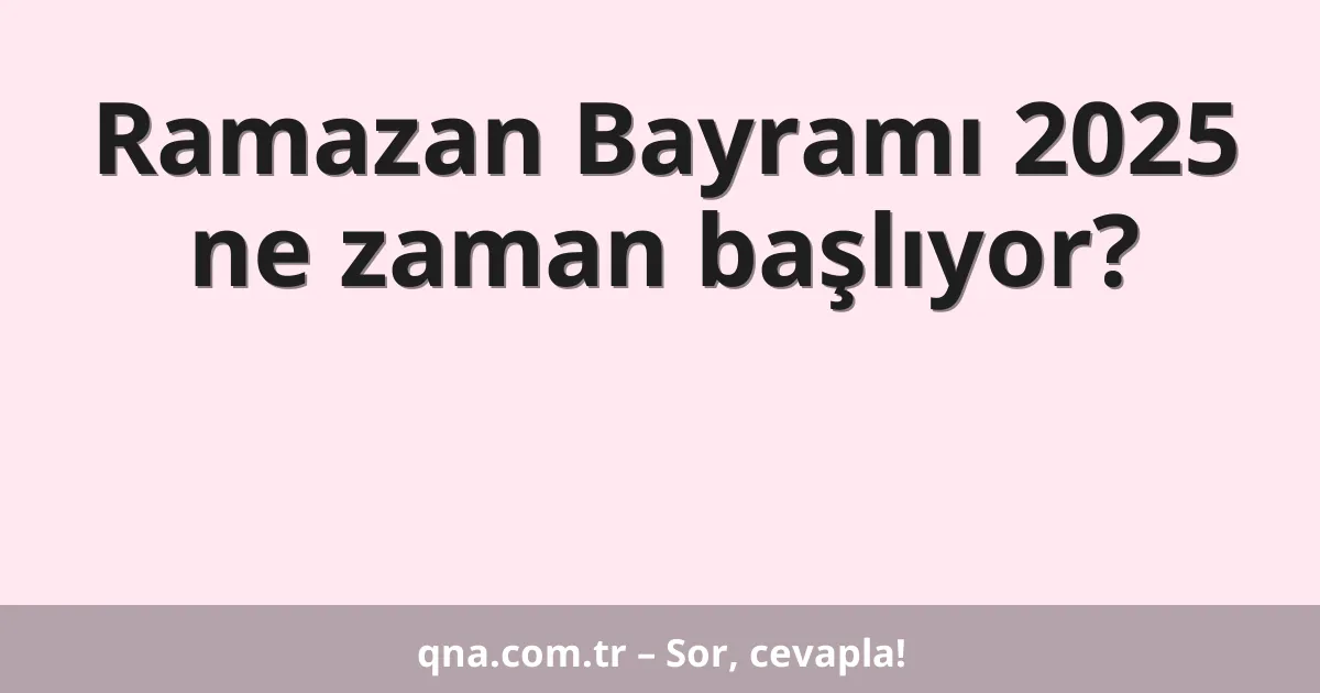 Ramazan Bayramı 2025 ne zaman başlıyor?