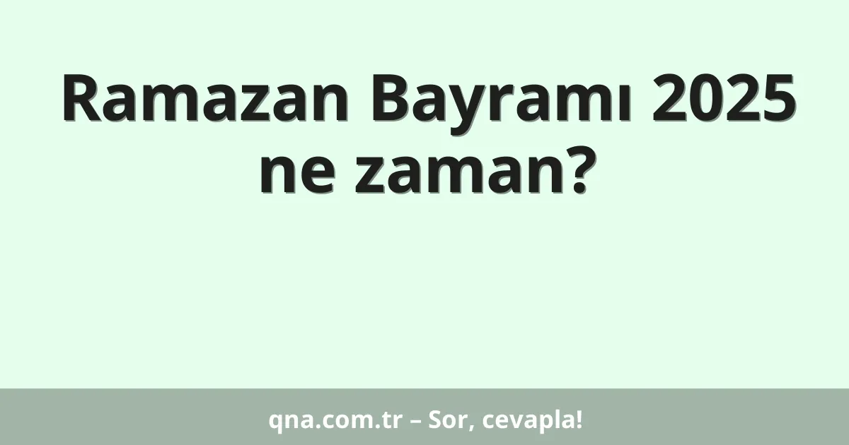 Ramazan Bayramı 2025 ne zaman?